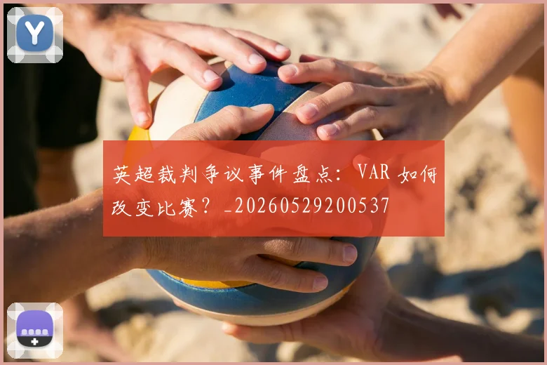 英超裁判争议事件盘点：VAR 如何改变比赛？_20260529200537