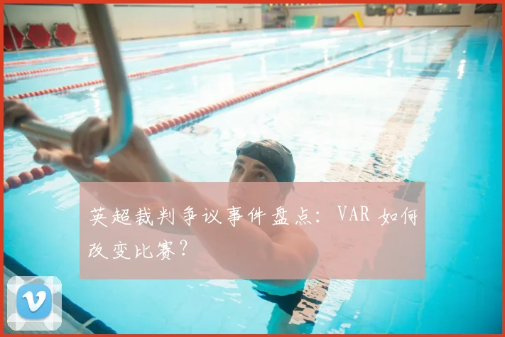 英超裁判争议事件盘点：VAR 如何改变比赛？